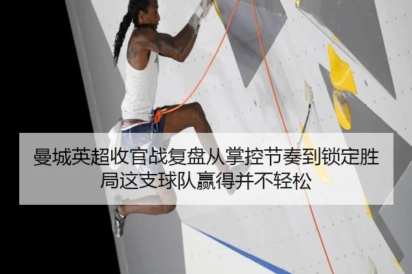 曼城英超收官战复盘从掌控节奏到锁定胜局这支球队赢得并不轻松
